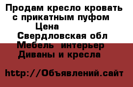 Продам кресло-кровать с прикатным пуфом › Цена ­ 4 500 - Свердловская обл. Мебель, интерьер » Диваны и кресла   